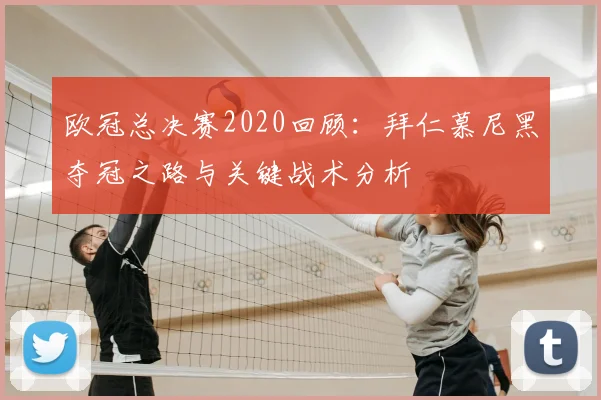 欧冠总决赛2020回顾：拜仁慕尼黑夺冠之路与关键战术分析