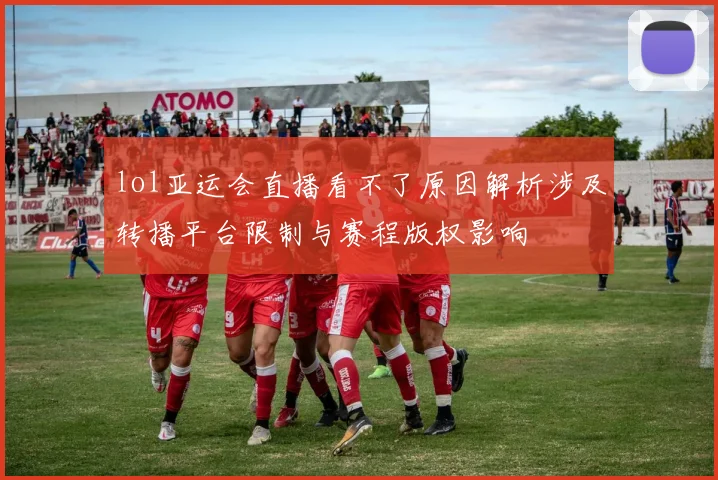 lol亚运会直播看不了原因解析涉及转播平台限制与赛程版权影响