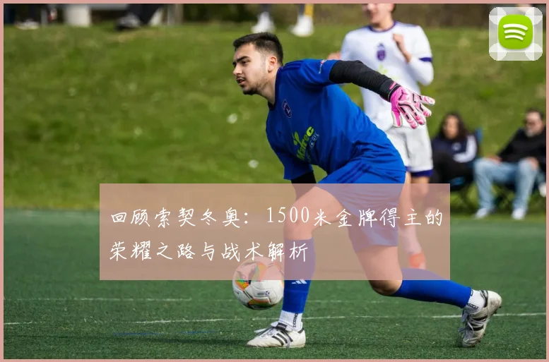 回顾索契冬奥：1500米金牌得主的荣耀之路与战术解析