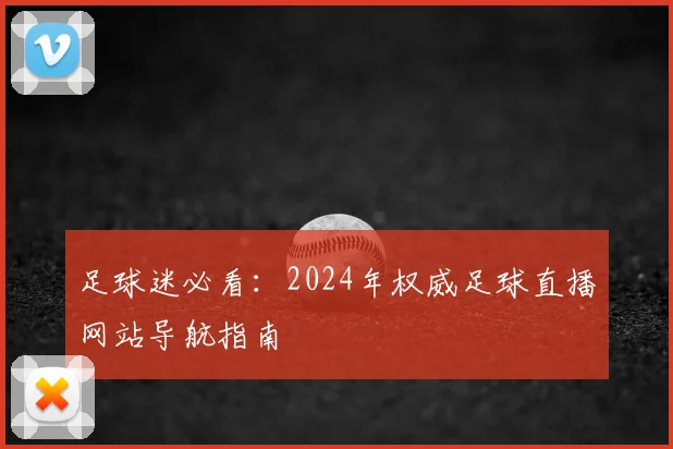 足球迷必看：2024年权威足球直播网站导航指南