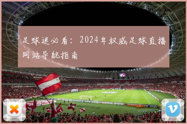 足球迷必看：2024年权威足球直播网站导航指南