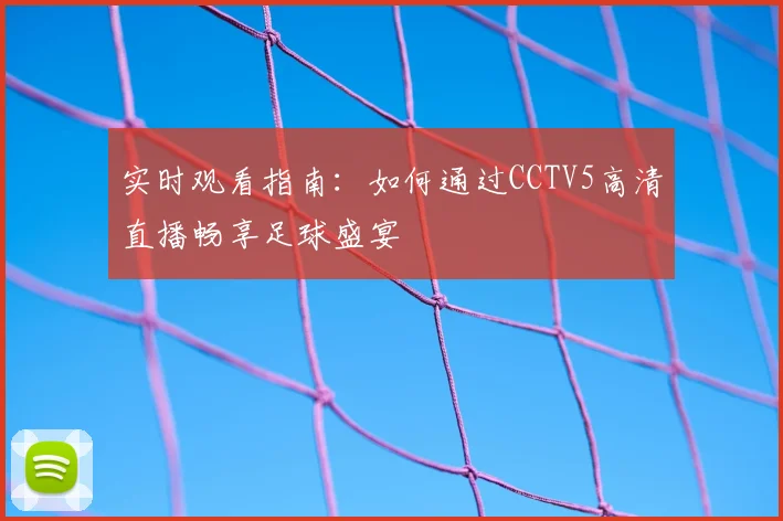 实时观看指南：如何通过CCTV5高清直播畅享足球盛宴