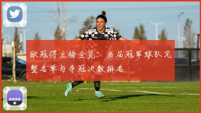 欧冠得主榜全览：历届冠军球队完整名单与夺冠次数排名