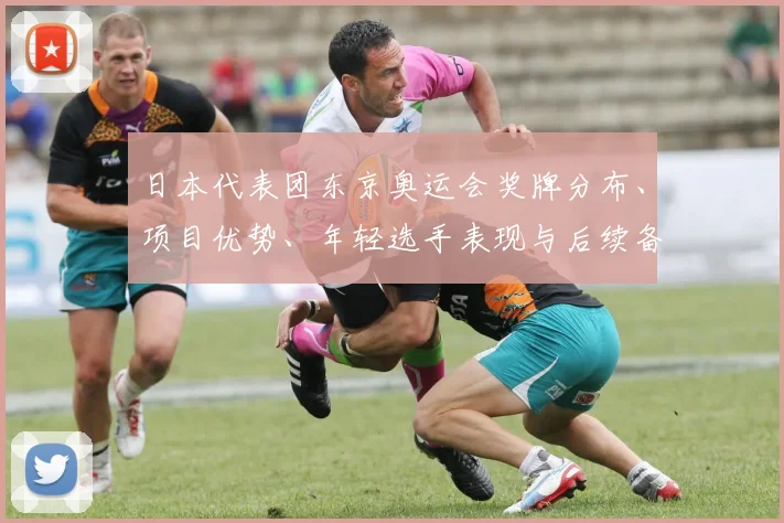 日本代表团东京奥运会奖牌分布、项目优势、年轻选手表现与后续备战重点