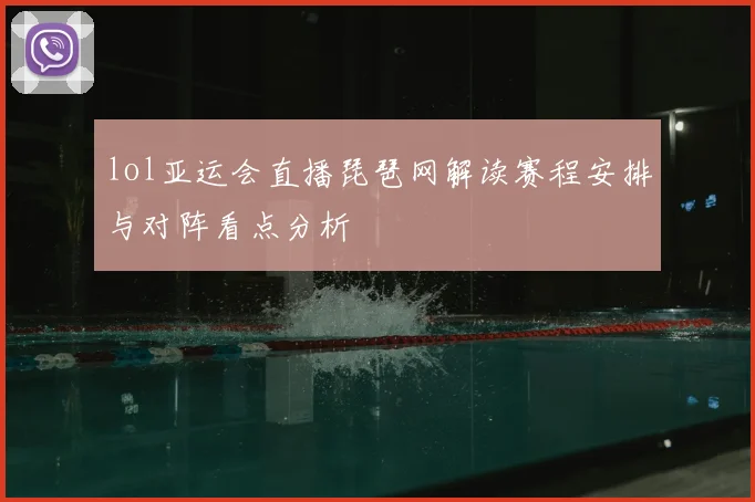 lol亚运会直播琵琶网解读赛程安排与对阵看点分析